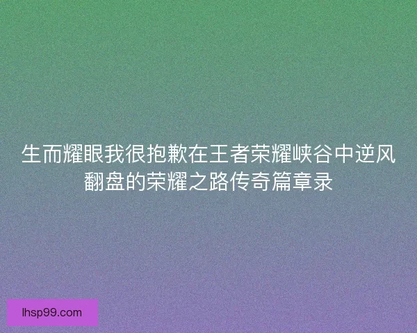 生而耀眼我很抱歉在王者荣耀峡谷中逆风翻盘的荣耀之路传奇篇章录