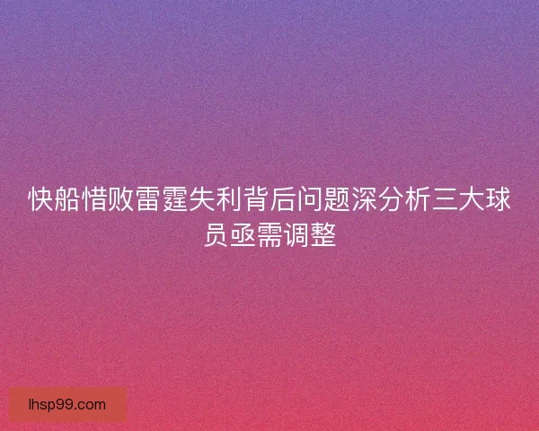快船惜败雷霆失利背后问题深分析三大球员亟需调整