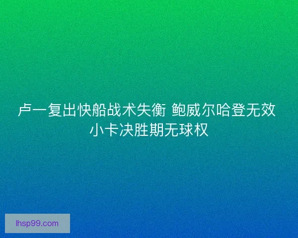 卢一复出快船战术失衡 鲍威尔哈登无效 小卡决胜期无球权
