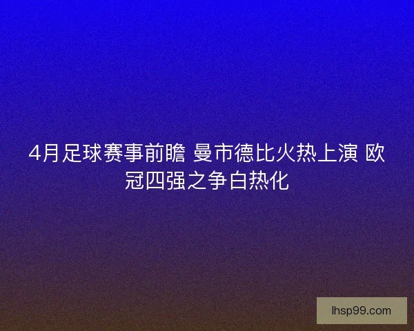 4月足球赛事前瞻 曼市德比火热上演 欧冠四强之争白热化