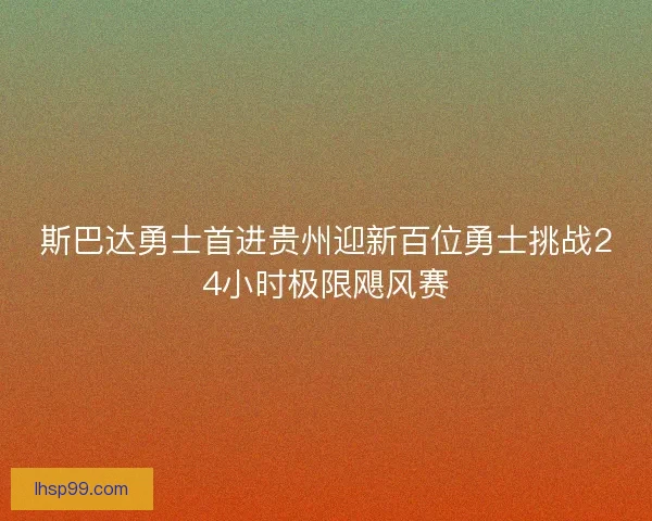 斯巴达勇士首进贵州迎新百位勇士挑战24小时极限飓风赛