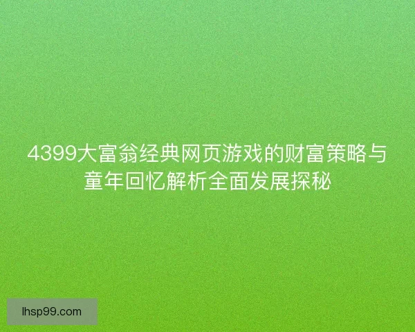 4399大富翁经典网页游戏的财富策略与童年回忆解析全面发展探秘