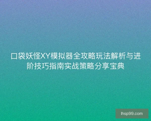 口袋妖怪XY模拟器全攻略玩法解析与进阶技巧指南实战策略分享宝典