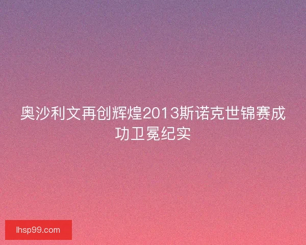 奥沙利文再创辉煌2013斯诺克世锦赛成功卫冕纪实