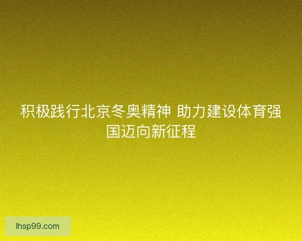 积极践行北京冬奥精神 助力建设体育强国迈向新征程