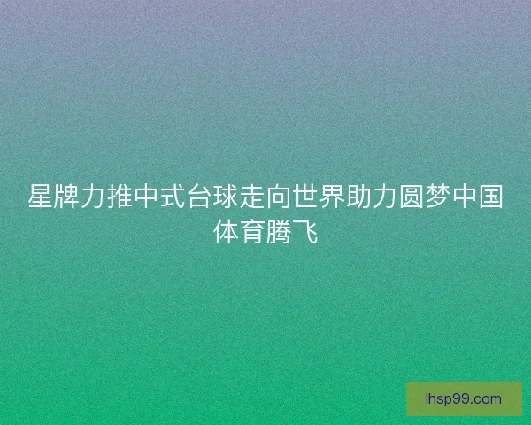 星牌力推中式台球走向世界助力圆梦中国体育腾飞