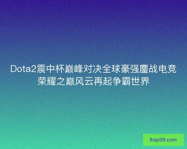 Dota2震中杯巅峰对决全球豪强鏖战电竞荣耀之巅风云再起争霸世界